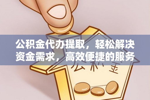 横栏公积金代办提取，轻松解决资金需求，高效便捷的服务选择