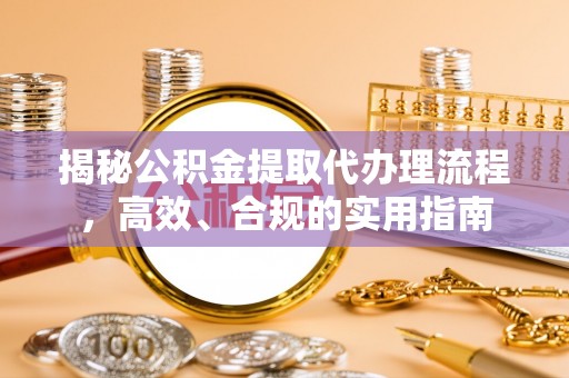 横栏揭秘公积金提取代办理流程，高效、合规的实用指南