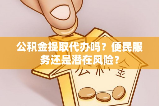 横栏公积金提取代办吗？便民服务还是潜在风险？