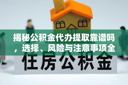 横栏揭秘公积金代办提取靠谱吗，选择、风险与注意事项全解析