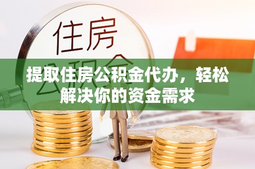 横栏提取住房公积金代办，轻松解决你的资金需求