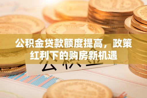 横栏公积金贷款额度提高，政策红利下的购房新机遇
