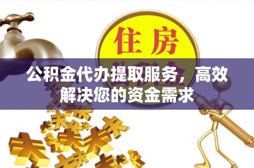 横栏公积金代办提取服务，高效解决您的资金需求