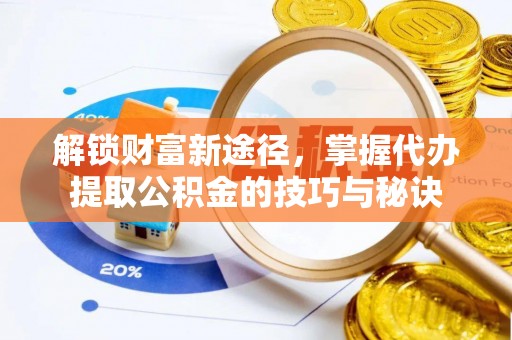横栏解锁财富新途径，掌握代办提取公积金的技巧与秘诀