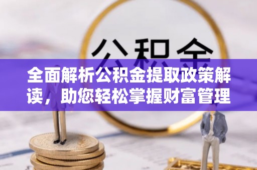 横栏全面解析公积金提取政策解读，助您轻松掌握财富管理新方向