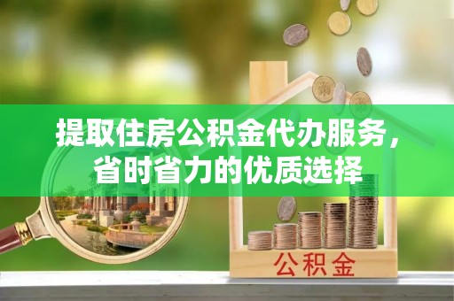 横栏提取住房公积金代办服务，省时省力的优质选择