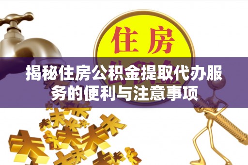 横栏揭秘住房公积金提取代办服务的便利与注意事项