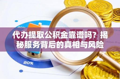 横栏代办提取公积金靠谱吗？揭秘服务背后的真相与风险