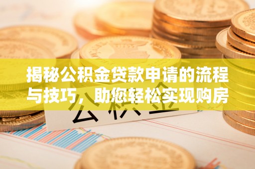 横栏揭秘公积金贷款申请的流程与技巧，助您轻松实现购房梦