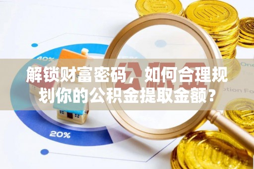 横栏解锁财富密码，如何合理规划你的公积金提取金额？