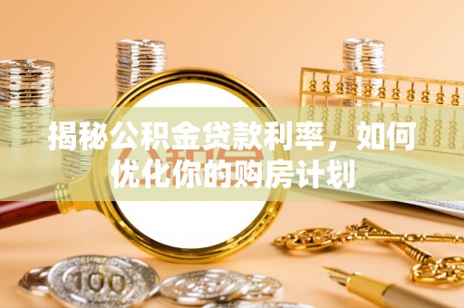 横栏揭秘公积金贷款利率，如何优化你的购房计划
