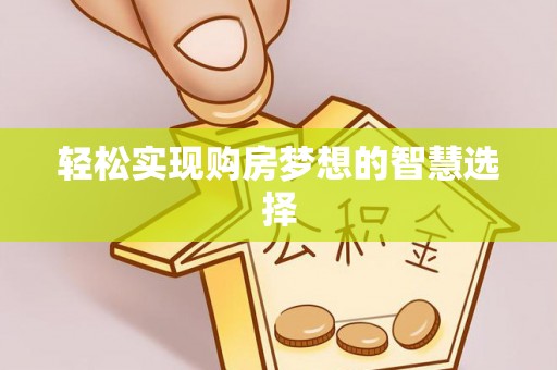 横栏轻松实现购房梦想的智慧选择