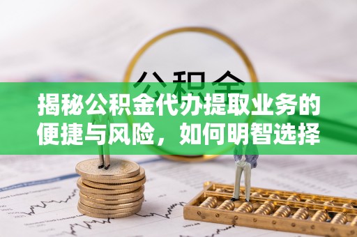 横栏揭秘公积金代办提取业务的便捷与风险，如何明智选择？