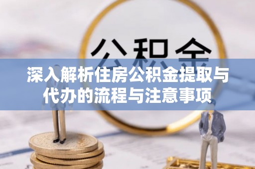 横栏深入解析住房公积金提取与代办的流程与注意事项