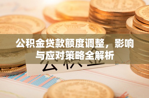 横栏公积金贷款额度调整，影响与应对策略全解析