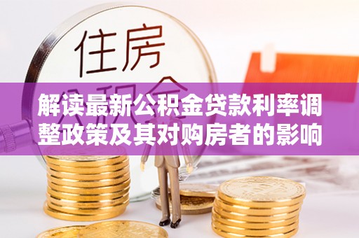 横栏解读最新公积金贷款利率调整政策及其对购房者的影响