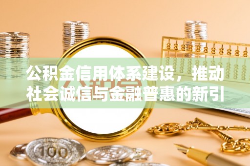 横栏公积金信用体系建设，推动社会诚信与金融普惠的新引擎