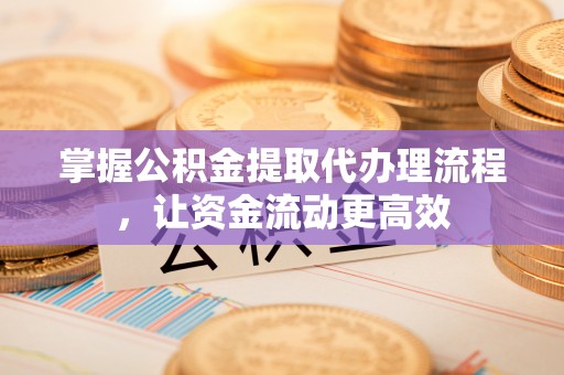 横栏掌握公积金提取代办理流程，让资金流动更高效