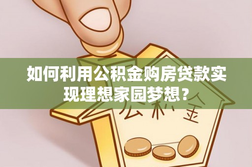 横栏如何利用公积金购房贷款实现理想家园梦想？