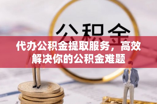 横栏代办公积金提取服务，高效解决你的公积金难题