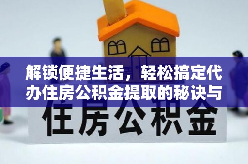 横栏解锁便捷生活，轻松搞定代办住房公积金提取的秘诀与技巧