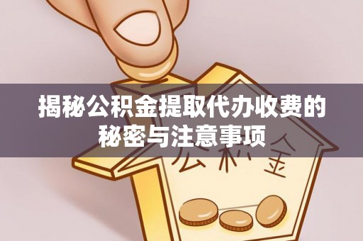 横栏揭秘公积金提取代办收费的秘密与注意事项