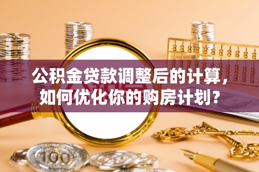 横栏公积金贷款调整后的计算，如何优化你的购房计划？