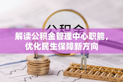 横栏解读公积金管理中心职能，优化民生保障新方向