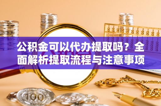 横栏公积金可以代办提取吗？全面解析提取流程与注意事项