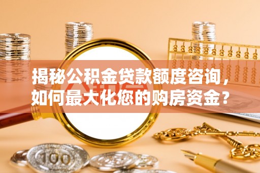 横栏揭秘公积金贷款额度咨询，如何最大化您的购房资金？