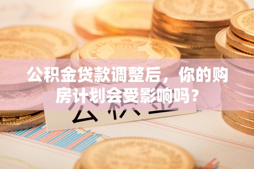 横栏公积金贷款调整后，你的购房计划会受影响吗？