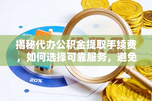 横栏揭秘代办公积金提取手续费，如何选择可靠服务，避免隐形陷阱