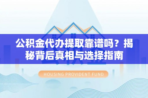 横栏公积金代办提取靠谱吗？揭秘背后真相与选择指南