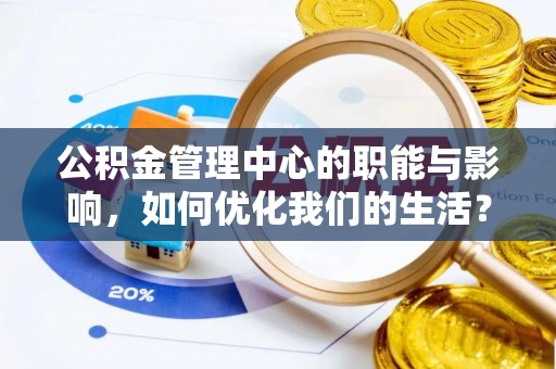 横栏公积金管理中心的职能与影响，如何优化我们的生活？