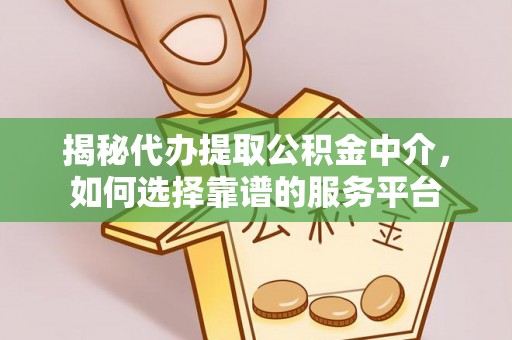 横栏揭秘代办提取公积金中介，如何选择靠谱的服务平台