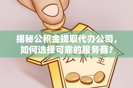 横栏揭秘公积金提取代办公司，如何选择可靠的服务商？