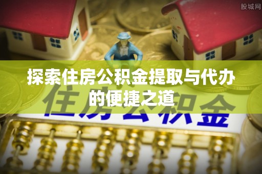 横栏探索住房公积金提取与代办的便捷之道