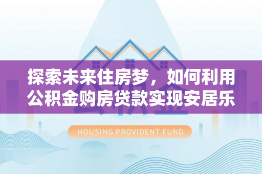 横栏探索未来住房梦，如何利用公积金购房贷款实现安居乐业