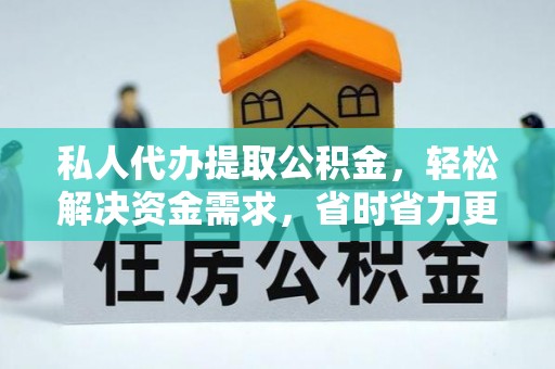 横栏私人代办提取公积金，轻松解决资金需求，省时省力更高效
