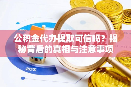横栏公积金代办提取可信吗？揭秘背后的真相与注意事项