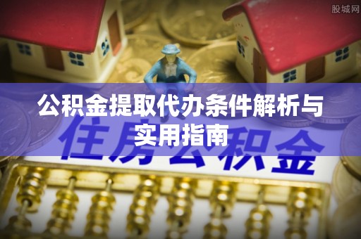 横栏公积金提取代办条件解析与实用指南