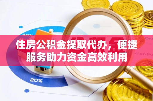 横栏住房公积金提取代办，便捷服务助力资金高效利用