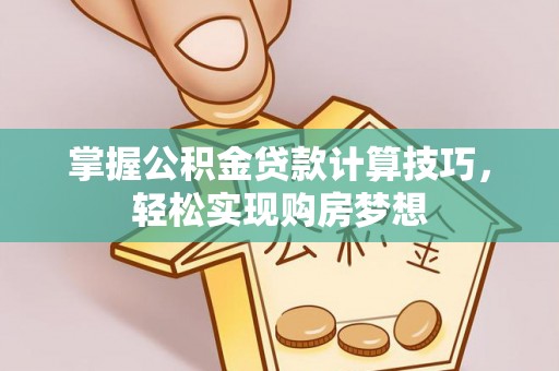 横栏掌握公积金贷款计算技巧，轻松实现购房梦想