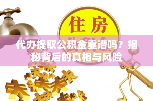 横栏代办提取公积金靠谱吗？揭秘背后的真相与风险