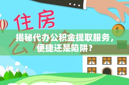 横栏揭秘代办公积金提取服务，便捷还是陷阱？