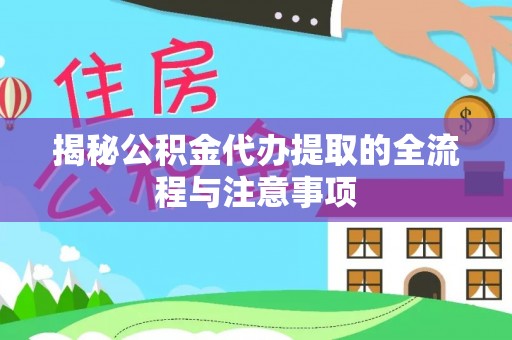 横栏揭秘公积金代办提取的全流程与注意事项