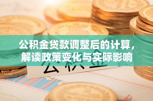 横栏公积金贷款调整后的计算，解读政策变化与实际影响