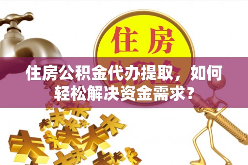横栏住房公积金代办提取，如何轻松解决资金需求？