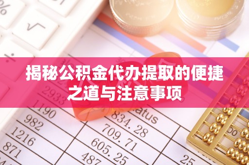 横栏揭秘公积金代办提取的便捷之道与注意事项