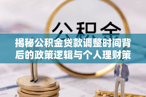 横栏揭秘公积金贷款调整时间背后的政策逻辑与个人理财策略